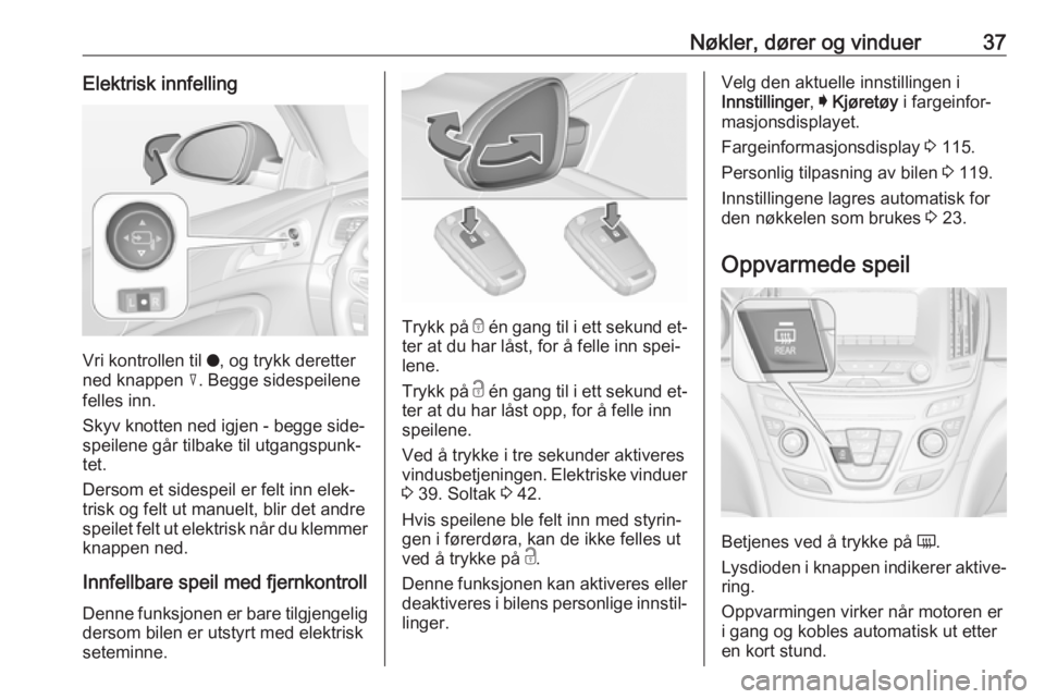 OPEL INSIGNIA 2016  Instruksjonsbok Nøkler, dører og vinduer37Elektrisk innfelling
Vri kontrollen til o, og trykk deretter
ned knappen  c. Begge sidespeilene
felles inn.
Skyv knotten ned igjen - begge side‐
speilene går tilbake til