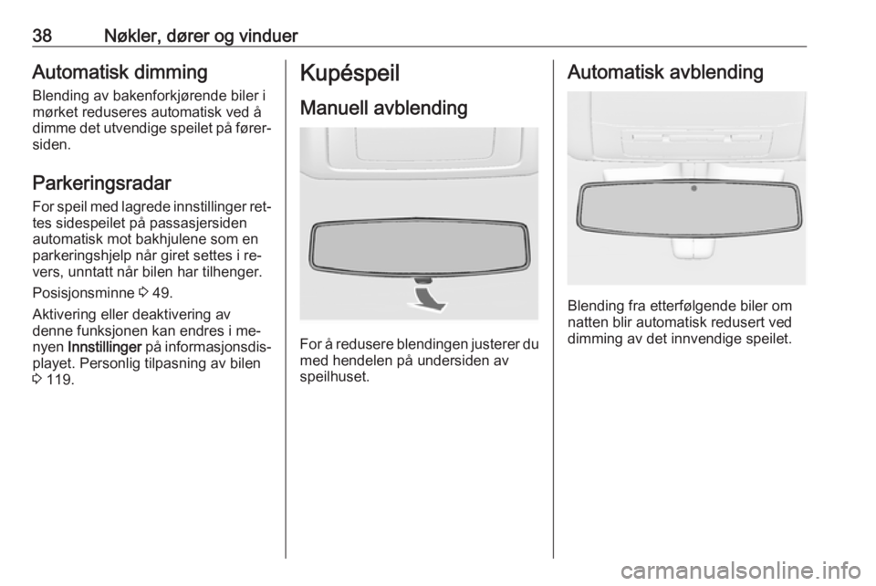 OPEL INSIGNIA 2016  Instruksjonsbok 38Nøkler, dører og vinduerAutomatisk dimming
Blending av bakenforkjørende biler i mørket reduseres automatisk ved å
dimme det utvendige speilet på fører‐ siden.
Parkeringsradar
For speil med 