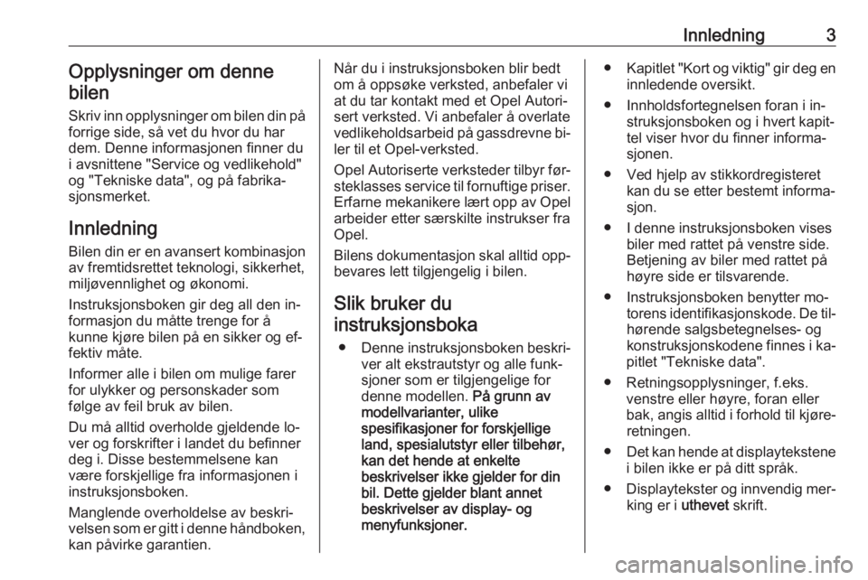 OPEL INSIGNIA 2016  Instruksjonsbok Innledning3Opplysninger om denne
bilen
Skriv inn opplysninger om bilen din på forrige side, så vet du hvor du har
dem. Denne informasjonen finner du
i avsnittene "Service og vedlikehold"
og 