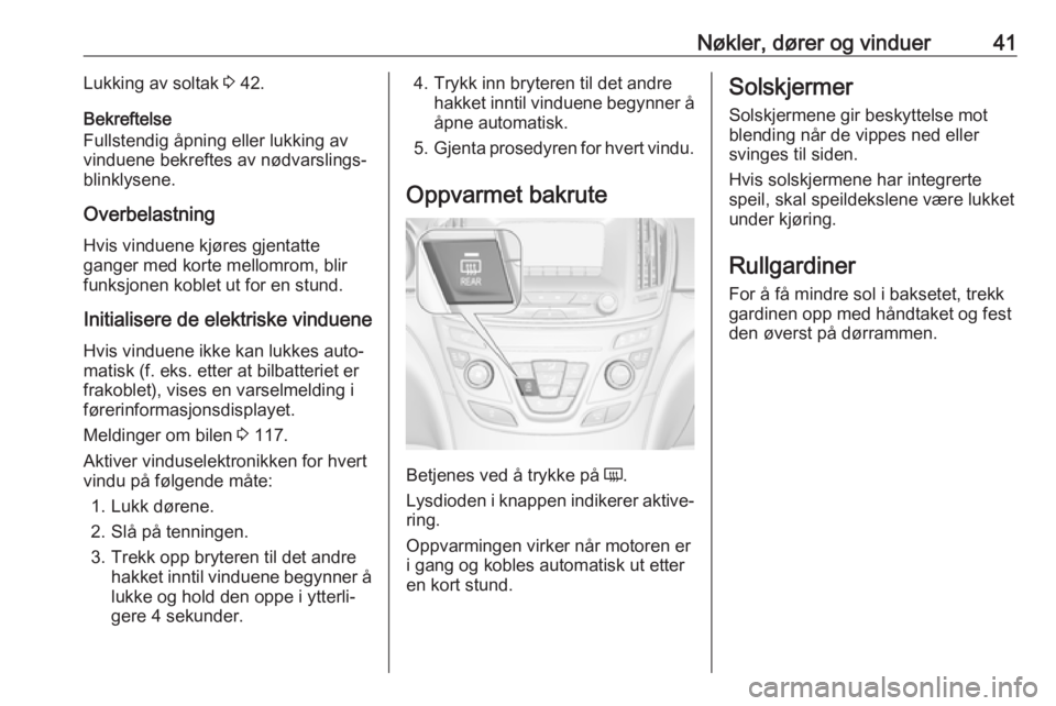 OPEL INSIGNIA 2016  Instruksjonsbok Nøkler, dører og vinduer41Lukking av soltak 3 42.
Bekreftelse
Fullstendig åpning eller lukking av
vinduene bekreftes av nødvarslings-
blinklysene.
Overbelastning Hvis vinduene kjøres gjentatte
ga