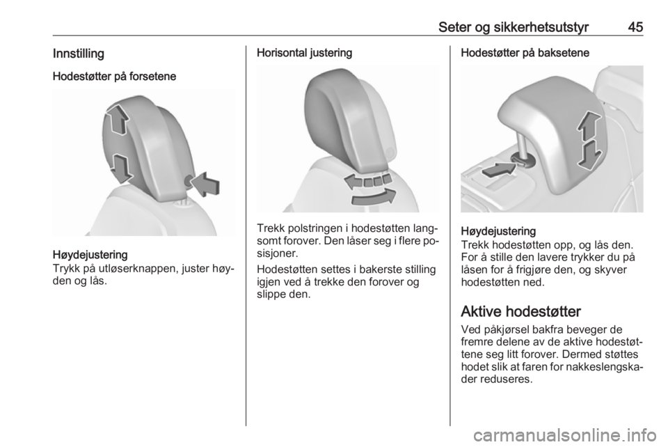 OPEL INSIGNIA 2016  Instruksjonsbok Seter og sikkerhetsutstyr45InnstillingHodestøtter på forsetene
Høydejustering
Trykk på utløserknappen, juster høy‐
den og lås.
Horisontal justering
Trekk polstringen i hodestøtten lang‐
so