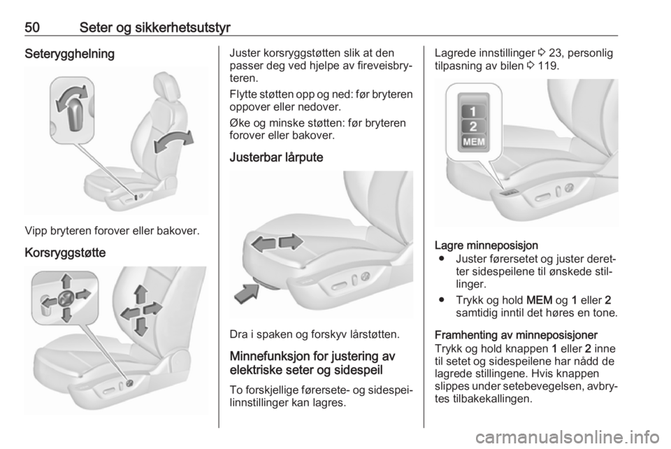 OPEL INSIGNIA 2016  Instruksjonsbok 50Seter og sikkerhetsutstyrSeterygghelning
Vipp bryteren forover eller bakover.Korsryggstøtte
Juster korsryggstøtten slik at den
passer deg ved hjelpe av fireveisbry‐
teren.
Flytte støtten opp og