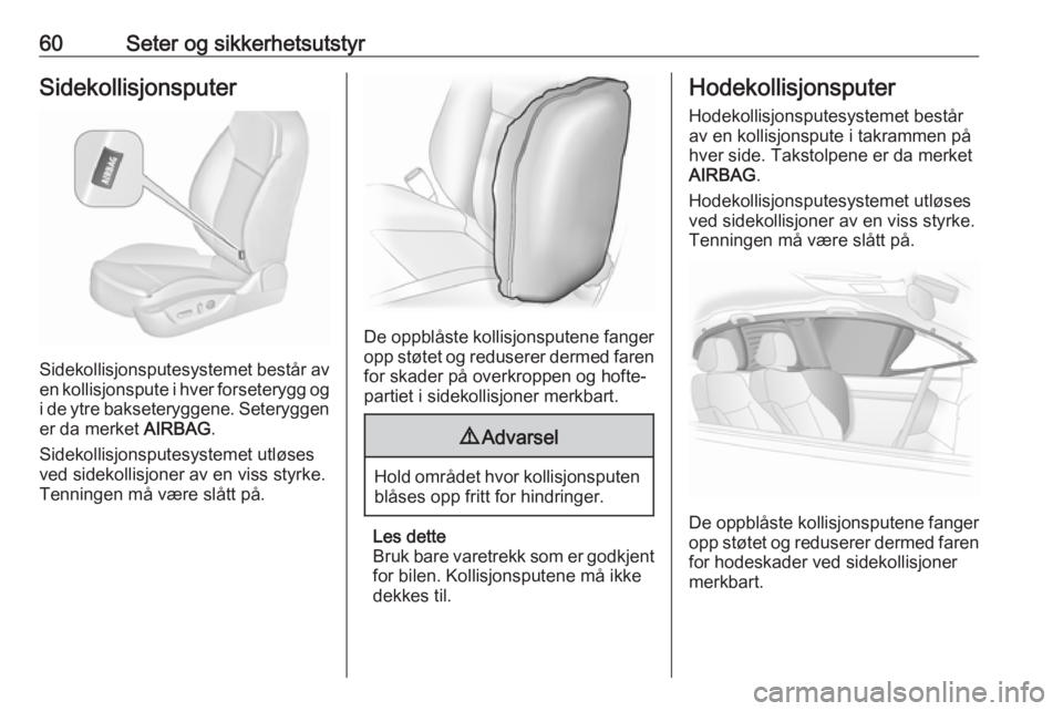 OPEL INSIGNIA 2016  Instruksjonsbok 60Seter og sikkerhetsutstyrSidekollisjonsputer
Sidekollisjonsputesystemet består av
en kollisjonspute i hver forseterygg og
i de ytre bakseteryggene. Seteryggen er da merket  AIRBAG.
Sidekollisjonspu