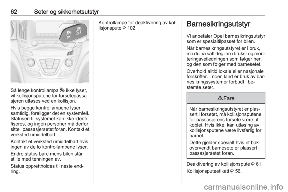 OPEL INSIGNIA 2016 Instruksjonsbok 62Seter og sikkerhetsutstyr
Så lenge kontrollampa * ikke lyser,
vil kollisjonsputene for forsetepassa‐
sjeren utløses ved en kollisjon.
Hvis begge kontrollampene lyser
samtidig, foreligger det en OPEL INSIGNIA 2016 Instruksjonsbok 62Seter og sikkerhetsutstyr
Så lenge kontrollampa * ikke lyser,
vil kollisjonsputene for forsetepassa‐
sjeren utløses ved en kollisjon.
Hvis begge kontrollampene lyser
samtidig, foreligger det en
