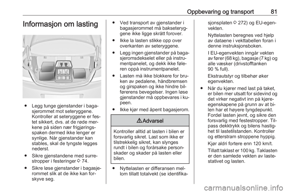 OPEL INSIGNIA 2016 Instruksjonsbok Oppbevaring og transport81Informasjon om lasting
● Legg tunge gjenstander i baga‐sjerommet mot seteryggene.
Kontroller at seteryggene er fes‐
tet sikkert, dvs. at de røde mer‐
kene på siden OPEL INSIGNIA 2016 Instruksjonsbok Oppbevaring og transport81Informasjon om lasting
● Legg tunge gjenstander i baga‐sjerommet mot seteryggene.
Kontroller at seteryggene er fes‐
tet sikkert, dvs. at de røde mer‐
kene på siden
