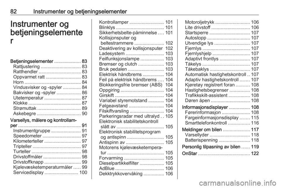 OPEL INSIGNIA 2016  Instruksjonsbok 82Instrumenter og betjeningselementerInstrumenter og
betjeningselemente
rBetjeningselementer ....................83
Rattjustering .............................. 83
Ratthendler ........................
