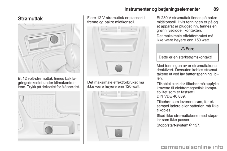 OPEL INSIGNIA 2016  Instruksjonsbok Instrumenter og betjeningselementer89Strømuttak
Et 12 volt-strømuttak finnes bak la‐
gringsdekselet under klimakontrol‐
lene. Trykk på dekselet for å åpne det.
Flere 12 V-strømuttak er plass