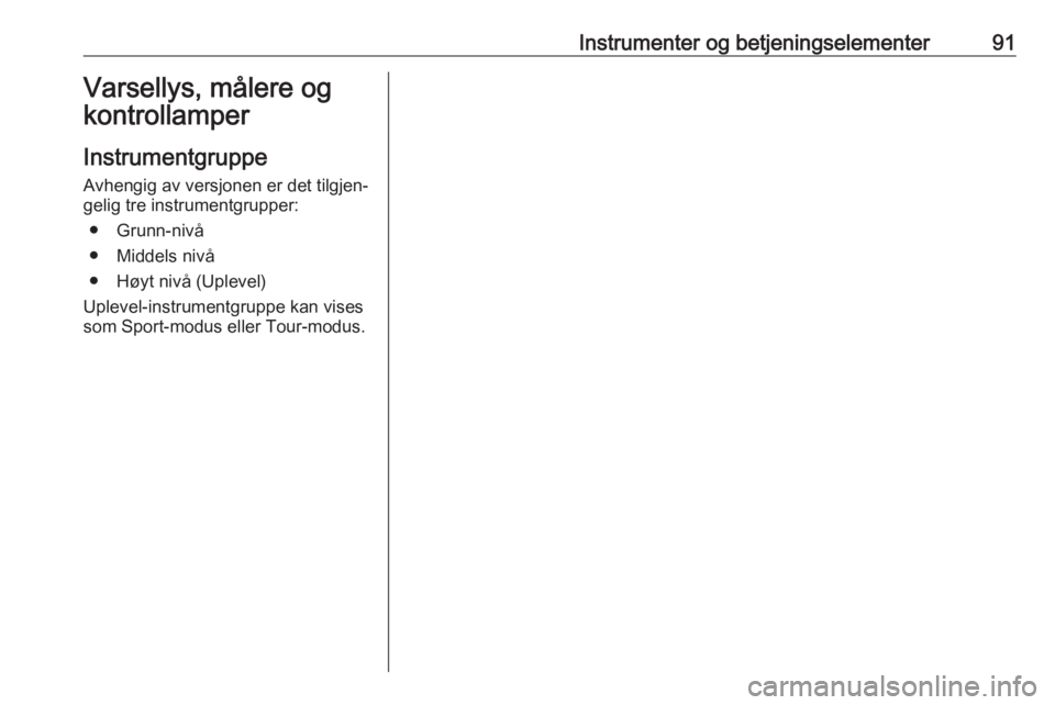 OPEL INSIGNIA 2016  Instruksjonsbok Instrumenter og betjeningselementer91Varsellys, målere og
kontrollamper
Instrumentgruppe Avhengig av versjonen er det tilgjen‐
gelig tre instrumentgrupper:
● Grunn-nivå
● Middels nivå
● Hø