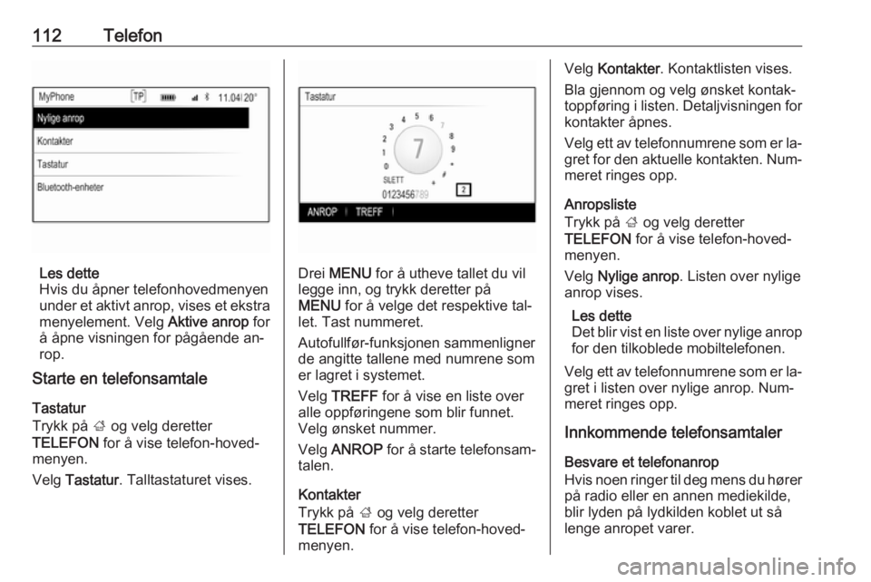 OPEL INSIGNIA 2016.5  Brukerhåndbok for infotainmentsystem 112Telefon
Les dette
Hvis du åpner telefonhovedmenyen
under et aktivt anrop, vises et ekstra menyelement. Velg  Aktive anrop for
å åpne visningen for pågående an‐ rop.
Starte en telefonsamtale
