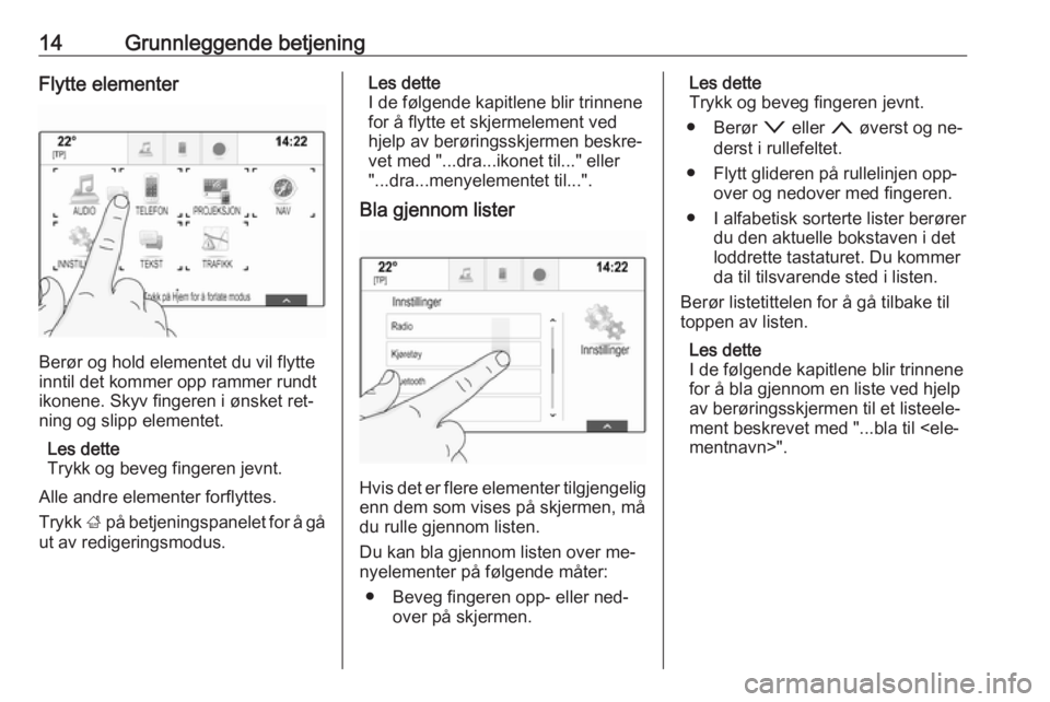 OPEL INSIGNIA 2016.5  Brukerhåndbok for infotainmentsystem 14Grunnleggende betjeningFlytte elementer
Berør og hold elementet du vil flytte
inntil det kommer opp rammer rundt ikonene. Skyv fingeren i ønsket ret‐ning og slipp elementet.
Les dette
Trykk og b