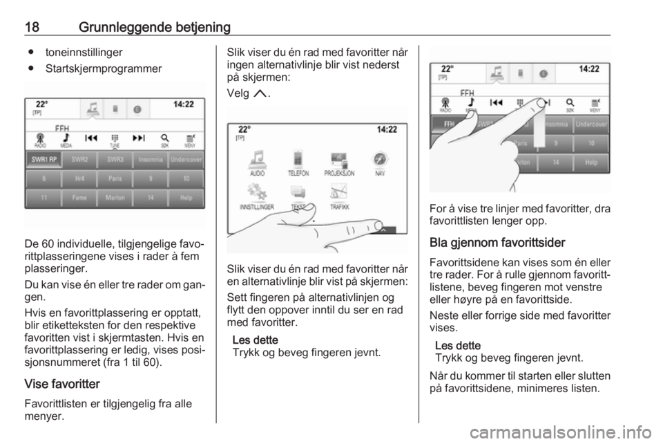 OPEL INSIGNIA 2016.5  Brukerhåndbok for infotainmentsystem 18Grunnleggende betjening● toneinnstillinger
● Startskjermprogrammer
De 60 individuelle, tilgjengelige favo‐
rittplasseringene vises i rader à fem
plasseringer.
Du kan vise én eller tre rader 