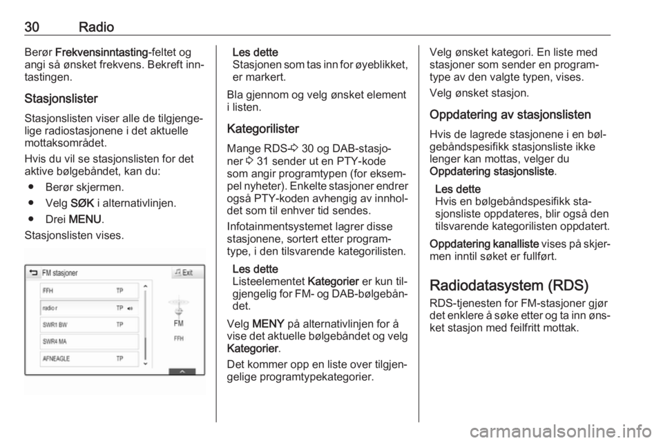 OPEL INSIGNIA 2016.5  Brukerhåndbok for infotainmentsystem 30RadioBerør Frekvensinntasting -feltet og
angi så ønsket frekvens. Bekreft inn‐ tastingen.
Stasjonslister Stasjonslisten viser alle de tilgjenge‐
lige radiostasjonene i det aktuelle
mottaksomr