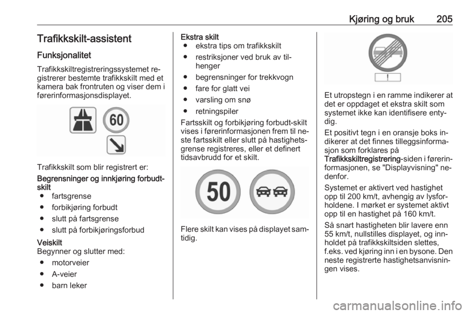 OPEL INSIGNIA 2016.5  Instruksjonsbok Kjøring og bruk205Trafikkskilt-assistentFunksjonalitet
Trafikkskiltregistreringssystemet re‐
gistrerer bestemte trafikkskilt med et
kamera bak frontruten og viser dem i
førerinformasjonsdisplayet.