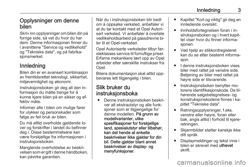 OPEL INSIGNIA 2016.5  Instruksjonsbok Innledning3Opplysninger om denne
bilen
Skriv inn opplysninger om bilen din på forrige side, så vet du hvor du har
dem. Denne informasjonen finner du
i avsnittene "Service og vedlikehold"
og 