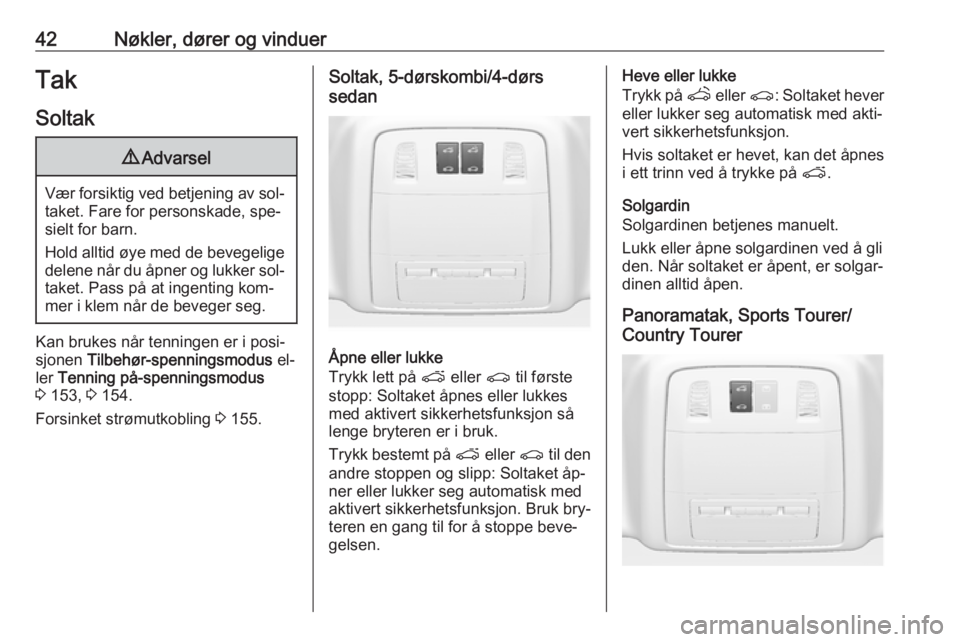 OPEL INSIGNIA 2016.5  Instruksjonsbok 42Nøkler, dører og vinduerTak
Soltak9 Advarsel
Vær forsiktig ved betjening av sol‐
taket. Fare for personskade, spe‐sielt for barn.
Hold alltid øye med de bevegelige
delene når du åpner og l