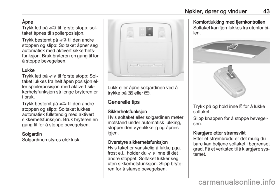 OPEL INSIGNIA 2016.5  Instruksjonsbok Nøkler, dører og vinduer43Åpne
Trykk lett på  p til første stopp: sol‐
taket åpnes til spoilerposisjon.
Trykk bestemt på  p til den andre
stoppen og slipp: Soltaket åpner seg
automatisk med 