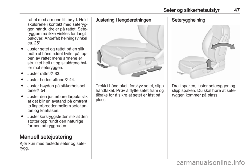 OPEL INSIGNIA 2016.5  Instruksjonsbok Seter og sikkerhetsutstyr47rattet med armene litt bøyd. Holdskuldrene i kontakt med seteryg‐
gen når du dreier på rattet. Sete‐
ryggen må ikke vinkles for langt
bakover. Anbefalt helningsvinke