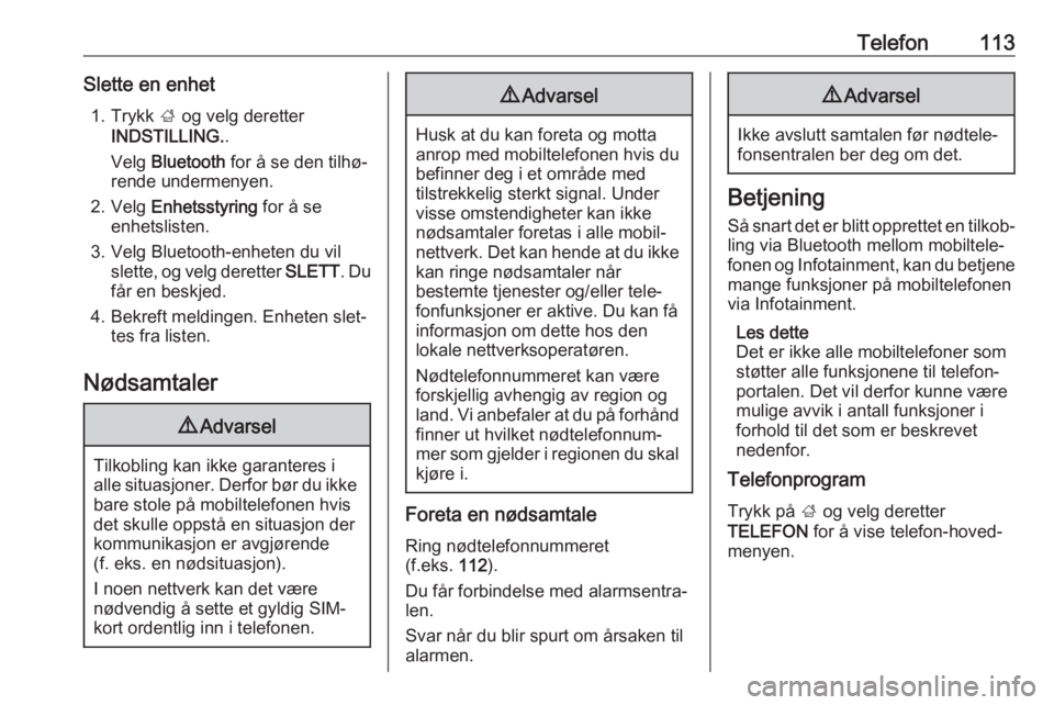 OPEL INSIGNIA 2017  Brukerhåndbok for infotainmentsystem Telefon113Slette en enhet1. Trykk  ; og velg deretter
INDSTILLING. .
Velg  Bluetooth  for å se den tilhø‐
rende undermenyen.
2. Velg  Enhetsstyring  for å se
enhetslisten.
3. Velg Bluetooth-enhet