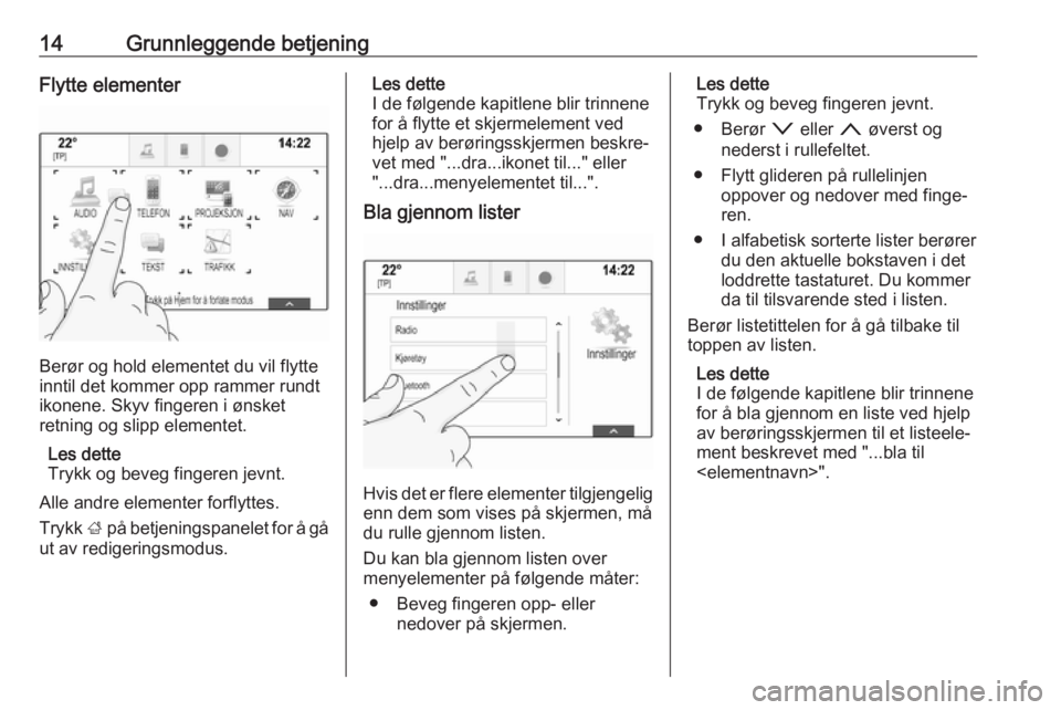 OPEL INSIGNIA 2017  Brukerhåndbok for infotainmentsystem 14Grunnleggende betjeningFlytte elementer
Berør og hold elementet du vil flytte
inntil det kommer opp rammer rundt ikonene. Skyv fingeren i ønsket
retning og slipp elementet.
Les dette
Trykk og beve