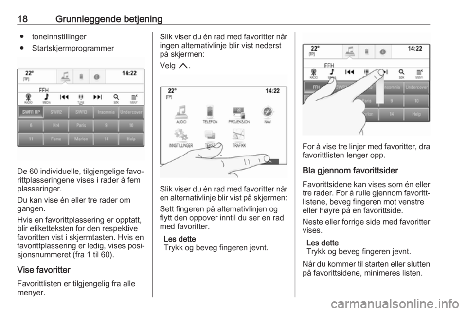 OPEL INSIGNIA 2017  Brukerhåndbok for infotainmentsystem 18Grunnleggende betjening● toneinnstillinger
● Startskjermprogrammer
De 60 individuelle, tilgjengelige favo‐
rittplasseringene vises i rader à fem
plasseringer.
Du kan vise én eller tre rader 