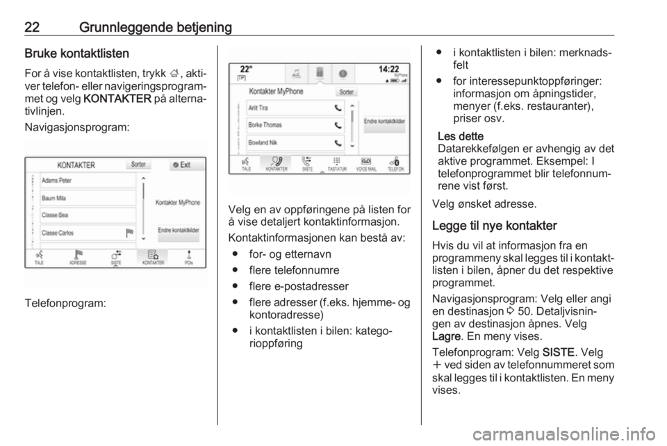 OPEL INSIGNIA 2017  Brukerhåndbok for infotainmentsystem 22Grunnleggende betjeningBruke kontaktlisten
For å vise kontaktlisten, trykk  ;, akti‐
ver telefon- eller navigeringsprogram‐ met og velg  KONTAKTER  på alterna‐
tivlinjen.
Navigasjonsprogram: