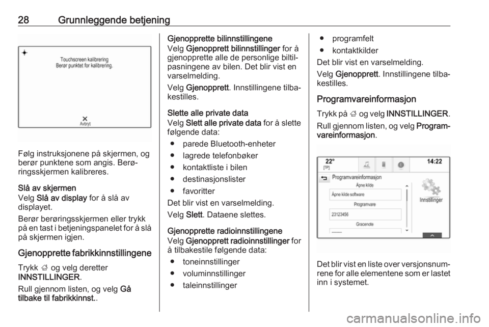 OPEL INSIGNIA 2017  Brukerhåndbok for infotainmentsystem 28Grunnleggende betjening
Følg instruksjonene på skjermen, og
berør punktene som angis. Berø‐
ringsskjermen kalibreres.
Slå av skjermen
Velg  Slå av display  for å slå av
displayet.
Berør b