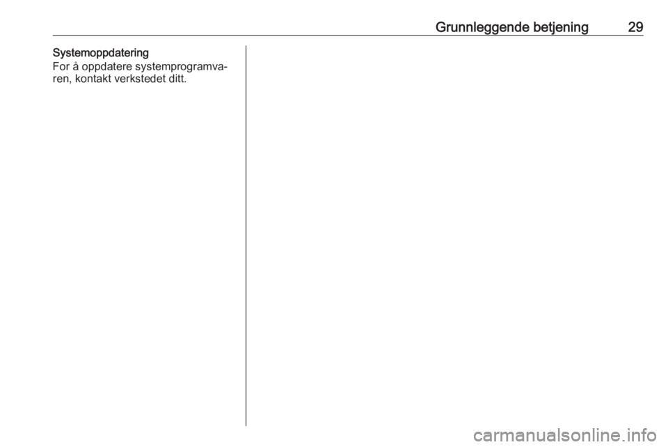 OPEL INSIGNIA 2017  Brukerhåndbok for infotainmentsystem Grunnleggende betjening29Systemoppdatering
For å oppdatere systemprogramva‐
ren, kontakt verkstedet ditt. 