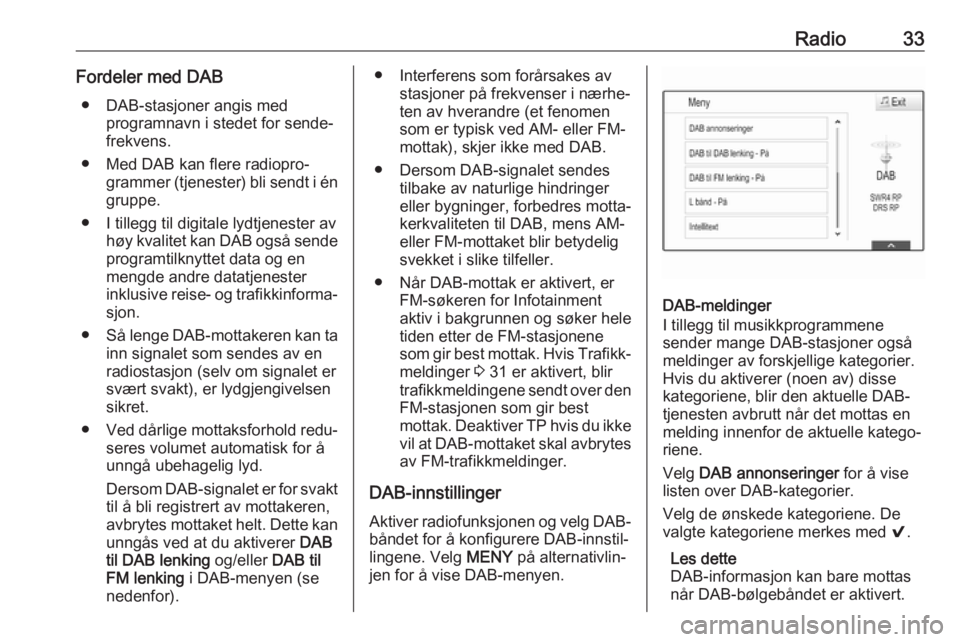 OPEL INSIGNIA 2017  Brukerhåndbok for infotainmentsystem Radio33Fordeler med DAB● DAB-stasjoner angis med programnavn i stedet for sende‐
frekvens.
● Med DAB kan flere radiopro‐ grammer (tjenester) bli sendt i én
gruppe.
● I tillegg til digitale 
