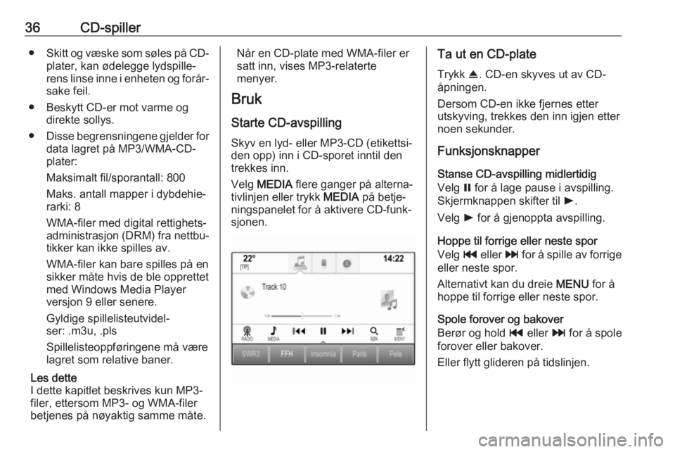OPEL INSIGNIA 2017  Brukerhåndbok for infotainmentsystem 36CD-spiller●Skitt og væske som søles på CD-
plater, kan ødelegge lydspille‐
rens linse inne i enheten og forår‐ sake feil.
● Beskytt CD-er mot varme og direkte sollys.
● Disse begrensn