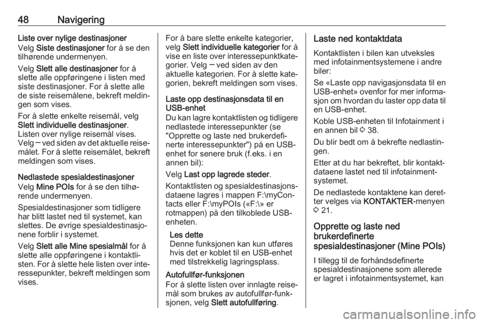 OPEL INSIGNIA 2017  Brukerhåndbok for infotainmentsystem 48NavigeringListe over nylige destinasjoner
Velg  Siste destinasjoner  for å se den
tilhørende undermenyen.
Velg  Slett alle destinasjoner  for å
slette alle oppføringene i listen med siste destin