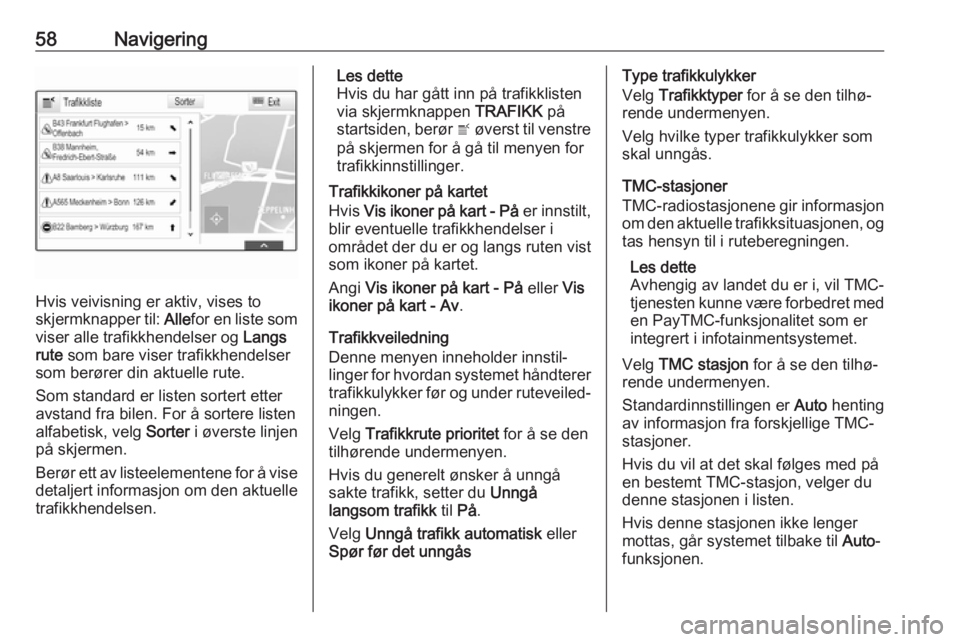 OPEL INSIGNIA 2017  Brukerhåndbok for infotainmentsystem 58Navigering
Hvis veivisning er aktiv, vises to
skjermknapper til:  Allefor en liste som
viser alle trafikkhendelser og  Langs
rute  som bare viser trafikkhendelser
som berører din aktuelle rute.
Som