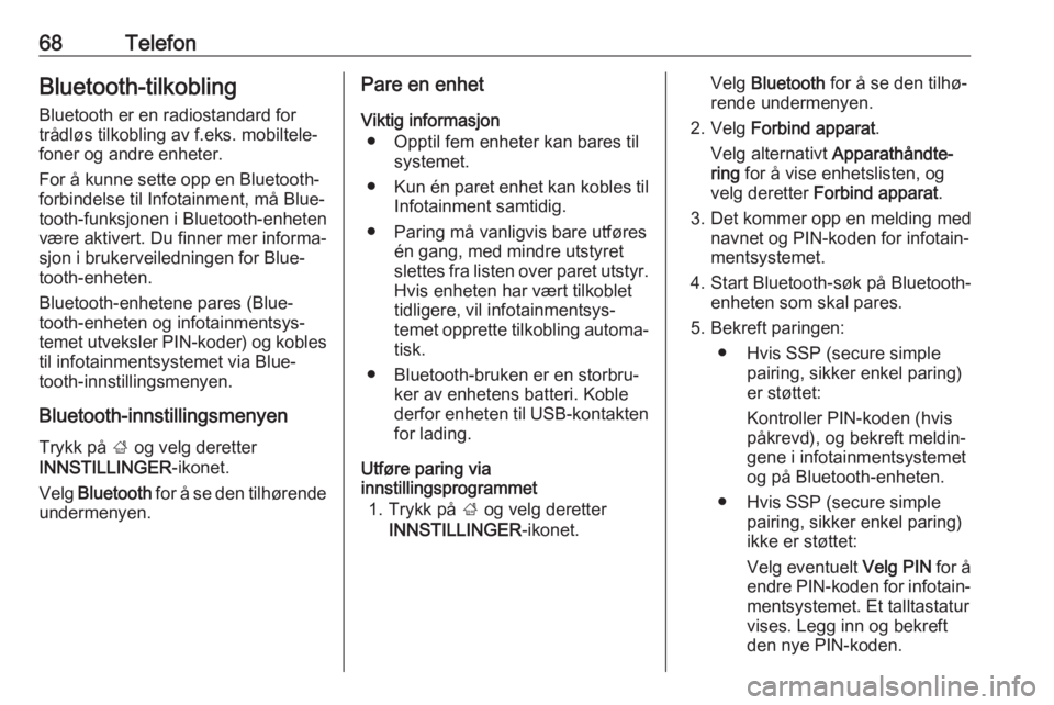 OPEL INSIGNIA 2017  Brukerhåndbok for infotainmentsystem 68TelefonBluetooth-tilkobling
Bluetooth er en radiostandard for
trådløs tilkobling av f.eks. mobiltele‐
foner og andre enheter.
For å kunne sette opp en Bluetooth-
forbindelse til Infotainment, m