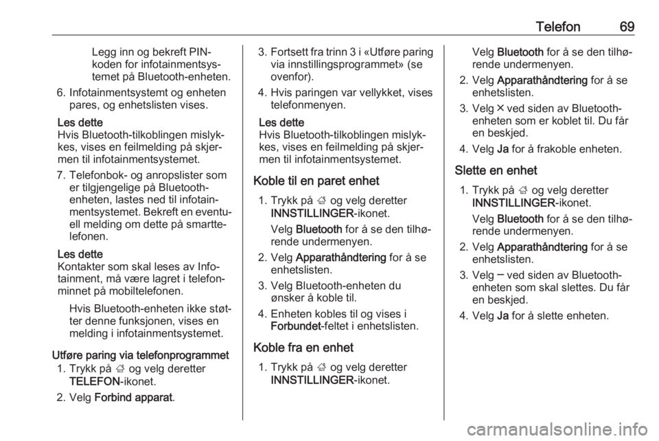 OPEL INSIGNIA 2017  Brukerhåndbok for infotainmentsystem Telefon69Legg inn og bekreft PIN-
koden for infotainmentsys‐
temet på Bluetooth-enheten.
6. Infotainmentsystemt og enheten pares, og enhetslisten vises.
Les dette
Hvis Bluetooth-tilkoblingen mislyk