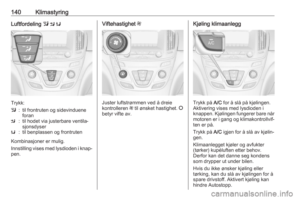 OPEL INSIGNIA 2017  Instruksjonsbok 140KlimastyringLuftfordeling l M  K
Trykk:
l:til frontruten og sidevinduene
foranM:til hodet via justerbare ventila‐
sjonsdyserK:til benplassen og frontruten
Kombinasjoner er mulig.
Innstilling vise