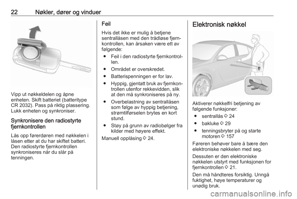 OPEL INSIGNIA 2017  Instruksjonsbok 22Nøkler, dører og vinduer
Vipp ut nøkkeldelen og åpne
enheten. Skift batteriet (batteritype CR 2032). Pass på riktig plassering.Lukk enheten og synkroniser.
Synkronisere den radiostyrte
fjernkon