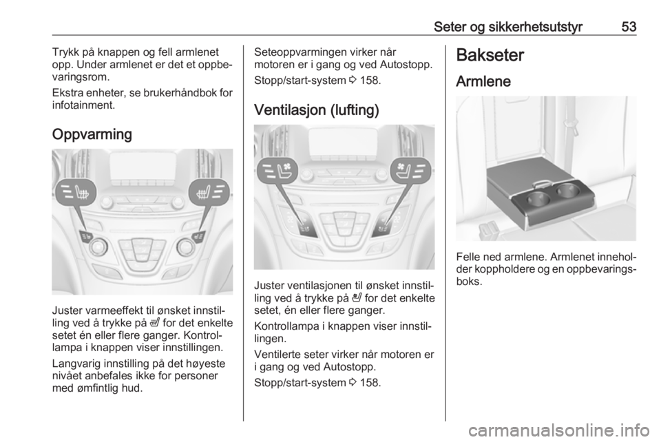 OPEL INSIGNIA 2017  Instruksjonsbok Seter og sikkerhetsutstyr53Trykk på knappen og fell armlenet
opp. Under armlenet er det et oppbe‐
varingsrom.
Ekstra enheter, se brukerhåndbok for infotainment.
Oppvarming
Juster varmeeffekt til 