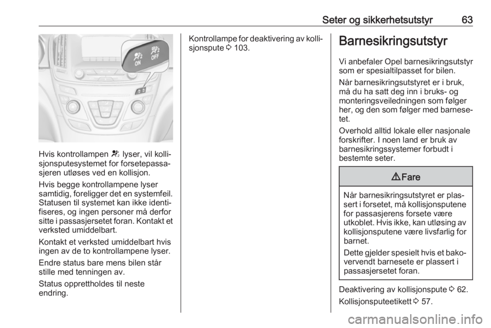 OPEL INSIGNIA 2017 Instruksjonsbok Seter og sikkerhetsutstyr63
Hvis kontrollampen V lyser, vil kolli‐
sjonsputesystemet for forsetepassa‐
sjeren utløses ved en kollisjon.
Hvis begge kontrollampene lyser
samtidig, foreligger det en OPEL INSIGNIA 2017 Instruksjonsbok Seter og sikkerhetsutstyr63
Hvis kontrollampen V lyser, vil kolli‐
sjonsputesystemet for forsetepassa‐
sjeren utløses ved en kollisjon.
Hvis begge kontrollampene lyser
samtidig, foreligger det en