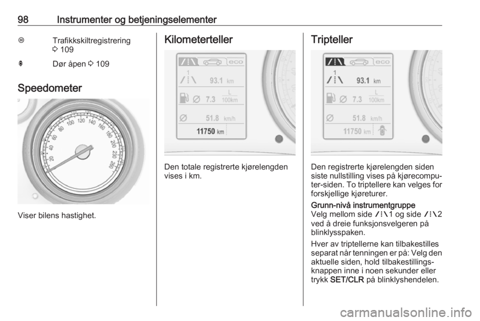 OPEL INSIGNIA 2017  Instruksjonsbok 98Instrumenter og betjeningselementerLTrafikkskiltregistrering
3  109hDør åpen  3 109
Speedometer
Viser bilens hastighet.
Kilometerteller
Den totale registrerte kjørelengden
vises i km.
Tripteller
