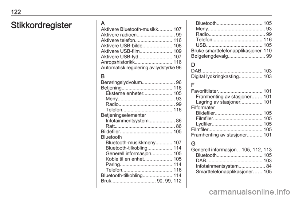 OPEL INSIGNIA BREAK 2017.5 Brukerhåndbok for infotainmentsystem 122StikkordregisterAAktivere Bluetooth-musikk ..........107
Aktivere radioen............................ 99
Aktivere telefon ........................... 116
Aktivere USB-bilde .....................108 OPEL INSIGNIA BREAK 2017.5 Brukerhåndbok for infotainmentsystem 122StikkordregisterAAktivere Bluetooth-musikk ..........107
Aktivere radioen............................ 99
Aktivere telefon ........................... 116
Aktivere USB-bilde .....................108
