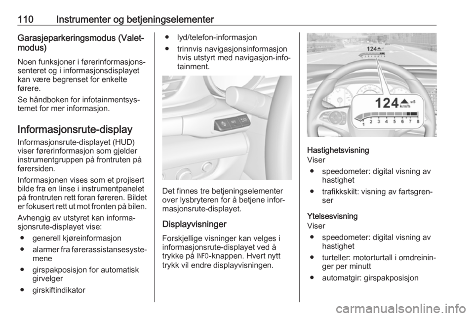 OPEL INSIGNIA BREAK 2017.5  Instruksjonsbok 110Instrumenter og betjeningselementerGarasjeparkeringsmodus (Valet-modus)
Noen funksjoner i førerinformasjons‐
senteret og i informasjonsdisplayet
kan være begrenset for enkelte
førere.
Se hånd