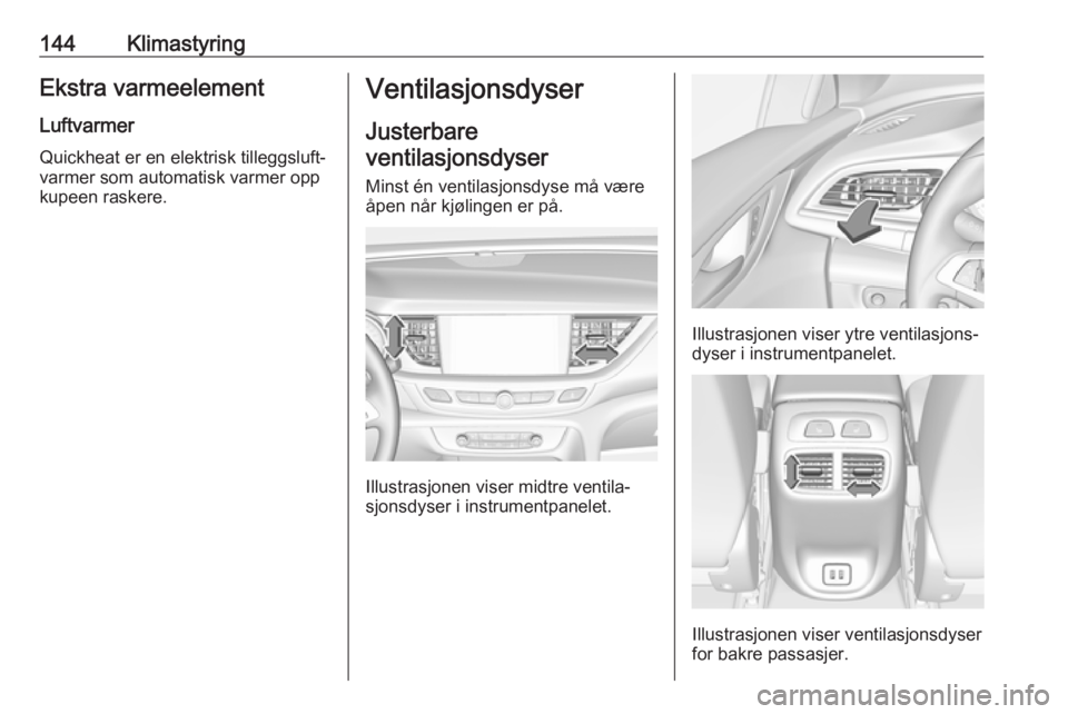 OPEL INSIGNIA BREAK 2017.5 Instruksjonsbok 144KlimastyringEkstra varmeelement
Luftvarmer
Quickheat er en elektrisk tilleggsluft‐
varmer som automatisk varmer opp
kupeen raskere.Ventilasjonsdyser
Justerbare
ventilasjonsdyser
Minst én ventila OPEL INSIGNIA BREAK 2017.5 Instruksjonsbok 144KlimastyringEkstra varmeelement
Luftvarmer
Quickheat er en elektrisk tilleggsluft‐
varmer som automatisk varmer opp
kupeen raskere.Ventilasjonsdyser
Justerbare
ventilasjonsdyser
Minst én ventila