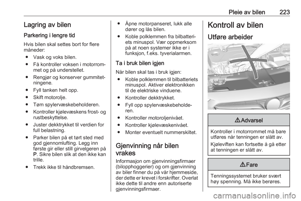 OPEL INSIGNIA BREAK 2017.5  Instruksjonsbok Pleie av bilen223Lagring av bilen
Parkering i lengre tid
Hvis bilen skal settes bort for flere
måneder:
● Vask og voks bilen.
● Få kontroller voksen i motorrom‐ met og på understellet.
● Re