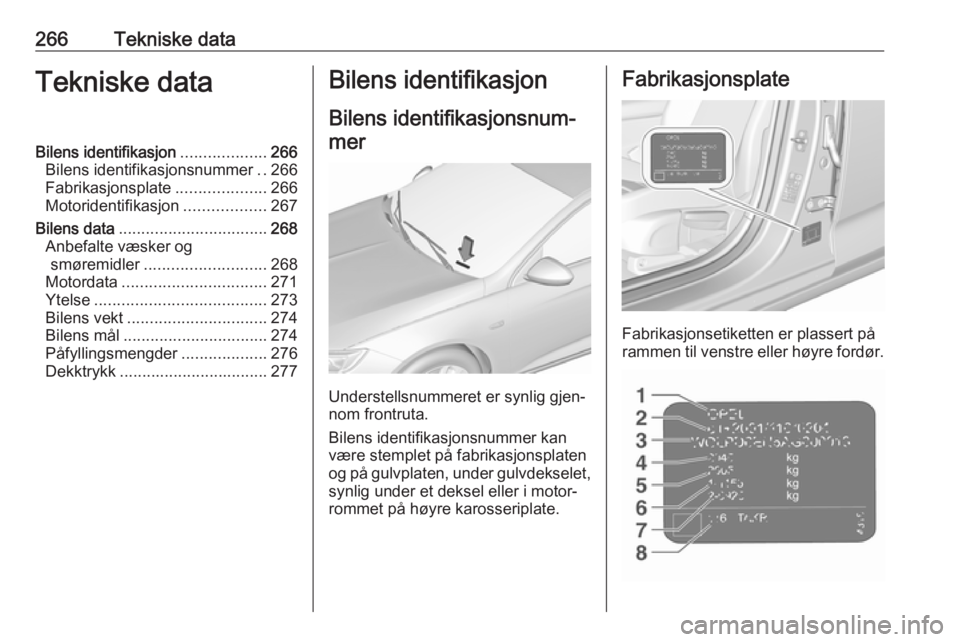 OPEL INSIGNIA BREAK 2017.5 Instruksjonsbok 266Tekniske dataTekniske dataBilens identifikasjon...................266
Bilens identifikasjonsnummer ..266
Fabrikasjonsplate ....................266
Motoridentifikasjon ..................267
Bilens d OPEL INSIGNIA BREAK 2017.5 Instruksjonsbok 266Tekniske dataTekniske dataBilens identifikasjon...................266
Bilens identifikasjonsnummer ..266
Fabrikasjonsplate ....................266
Motoridentifikasjon ..................267
Bilens d