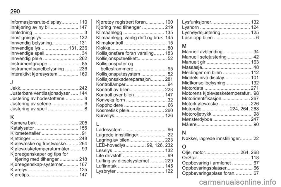 OPEL INSIGNIA BREAK 2017.5  Instruksjonsbok 290Informasjonsrute-display............110
Innkjøring av ny bil ..................... 147
Innledning  ...................................... 3
Innstigningslys  ........................... 132
Innvend