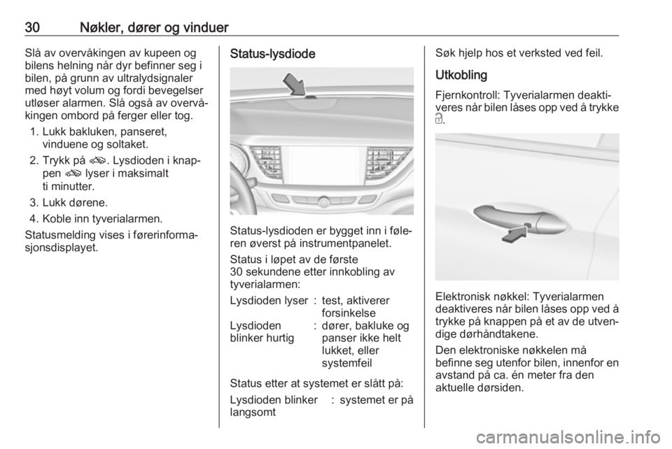 OPEL INSIGNIA BREAK 2017.5  Instruksjonsbok 30Nøkler, dører og vinduerSlå av overvåkingen av kupeen og
bilens helning når dyr befinner seg i bilen, på grunn av ultralydsignalermed høyt volum og fordi bevegelser
utløser alarmen. Slå ogs