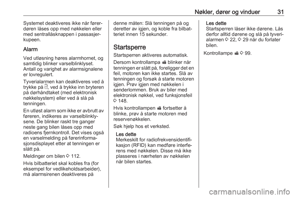 OPEL INSIGNIA BREAK 2017.5  Instruksjonsbok Nøkler, dører og vinduer31Systemet deaktiveres ikke når fører‐
døren låses opp med nøkkelen eller
med sentrallåsknappen i passasjer‐
kupeen.
Alarm Ved utløsning høres alarmhornet, ogsamt