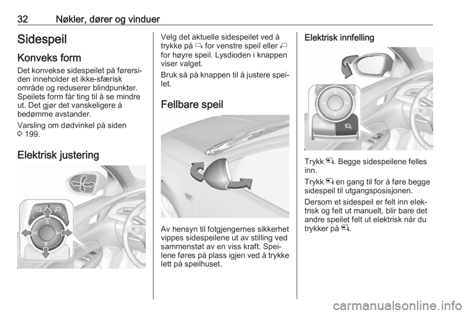 OPEL INSIGNIA BREAK 2017.5  Instruksjonsbok 32Nøkler, dører og vinduerSidespeilKonveks form
Det konvekse sidespeilet på førersi‐
den inneholder et ikke-sfærisk
område og reduserer blindpunkter.
Speilets form får ting til å se mindre
u