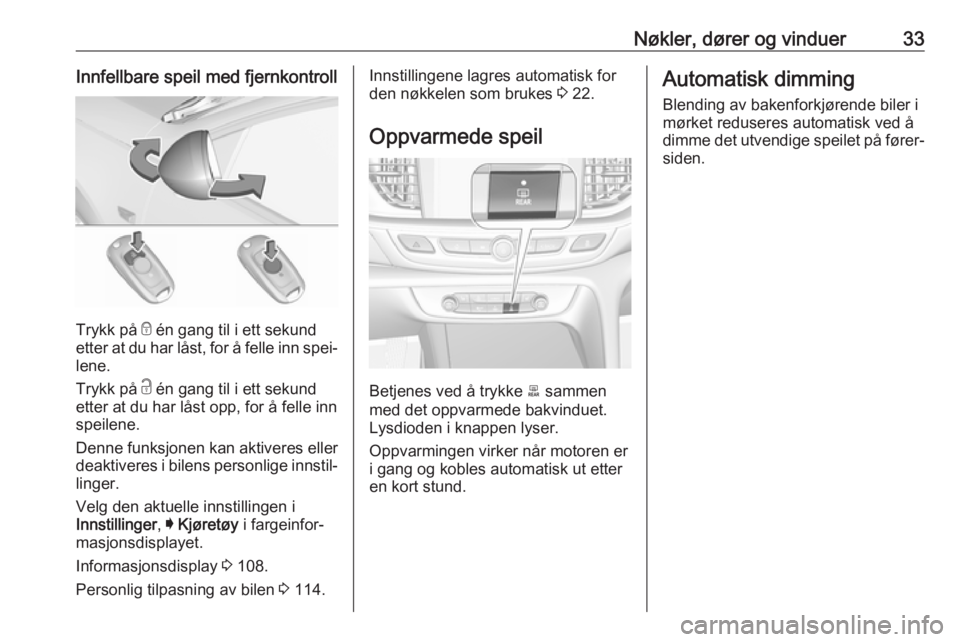 OPEL INSIGNIA BREAK 2017.5  Instruksjonsbok Nøkler, dører og vinduer33Innfellbare speil med fjernkontroll
Trykk på e én gang til i ett sekund
etter at du har låst, for å felle inn spei‐ lene.
Trykk på  c én gang til i ett sekund
etter