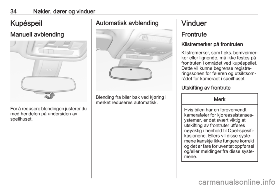 OPEL INSIGNIA BREAK 2017.5  Instruksjonsbok 34Nøkler, dører og vinduerKupéspeil
Manuell avblending
For å redusere blendingen justerer du med hendelen på undersiden av
speilhuset.
Automatisk avblending
Blending fra biler bak ved kjøring i
