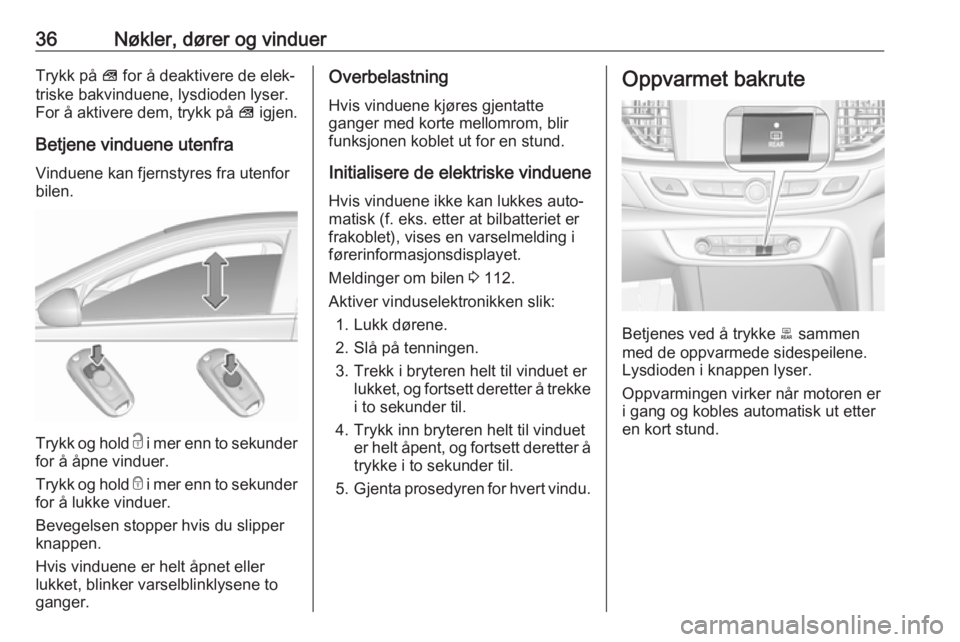 OPEL INSIGNIA BREAK 2017.5  Instruksjonsbok 36Nøkler, dører og vinduerTrykk på V for å deaktivere de elek‐
triske bakvinduene, lysdioden lyser.
For å aktivere dem, trykk på  V igjen.
Betjene vinduene utenfra
Vinduene kan fjernstyres fra